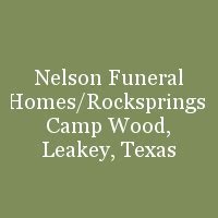 Nelson funeral home camp wood - Nelson Funeral Homes | Rocksprings - Camp Wood - Leakey Texas ... Rocksprings - Camp Wood - Leakey Texas. Who We Are. Our Story; Our Staff; Our Locations; Our Calendar; Contact Us; Directions; Send Flowers; Call: (830)597-5135; Toggle navigation MENU Obituaries; Plan a Funeral. Our Services; Merchandise;